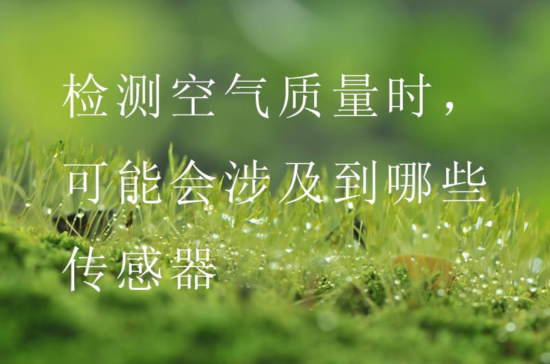 檢測空氣質(zhì)量時，可能會涉及到哪些傳感器
